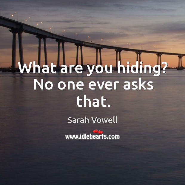 What are you hiding? no one ever asks that. Image