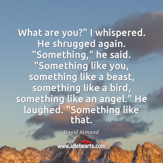 What are you?” I whispered. He shrugged again. “Something,” he said. “Something David Almond Picture Quote