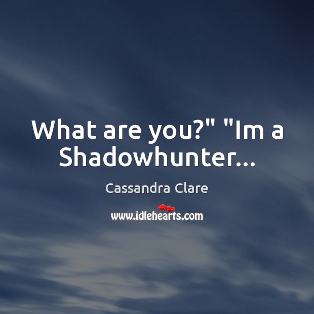What are you?” “Im a Shadowhunter… Cassandra Clare Picture Quote