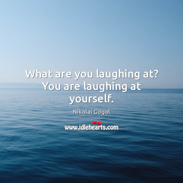 What are you laughing at? You are laughing at yourself. Nikolai Gogol Picture Quote