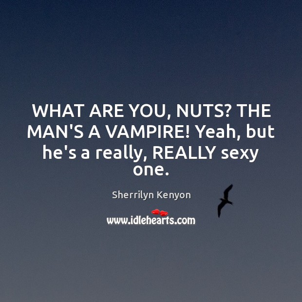 WHAT ARE YOU, NUTS? THE MAN’S A VAMPIRE! Yeah, but he’s a really, REALLY sexy one. Sherrilyn Kenyon Picture Quote