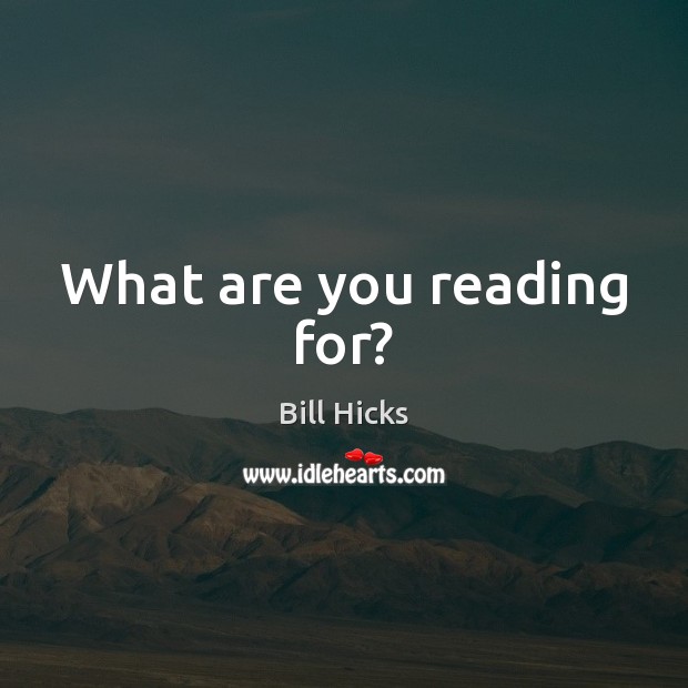 What are you reading for? Bill Hicks Picture Quote