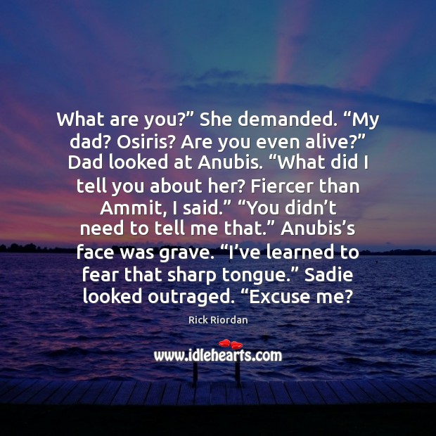 What are you?” She demanded. “My dad? Osiris? Are you even alive?” Image