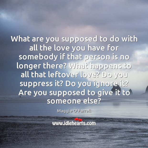 What are you supposed to do with all the love you have Maggie O’Farrell Picture Quote
