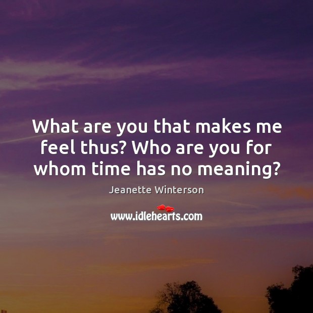 What are you that makes me feel thus? Who are you for whom time has no meaning? Jeanette Winterson Picture Quote