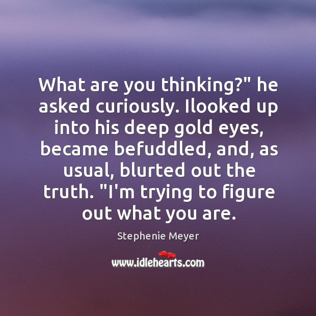 What are you thinking?” he asked curiously. Ilooked up into his deep Stephenie Meyer Picture Quote