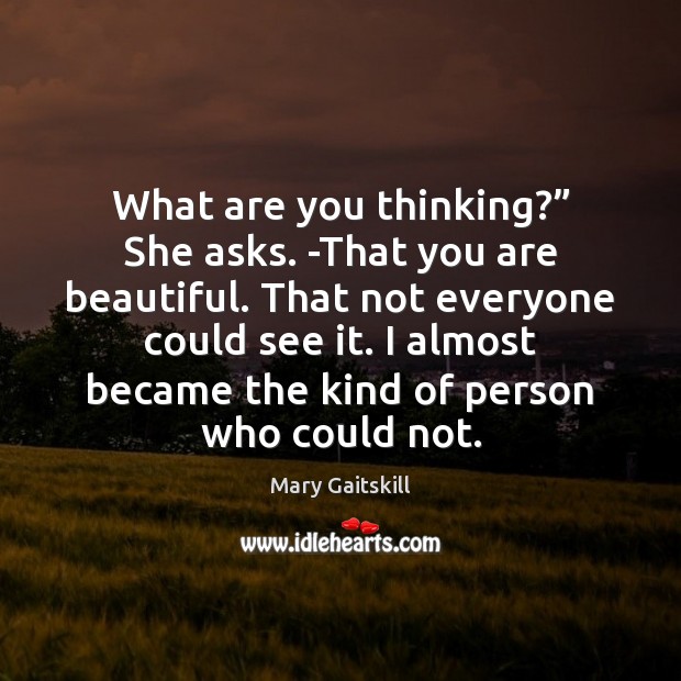 What are you thinking?” She asks. -That you are beautiful. That not Mary Gaitskill Picture Quote