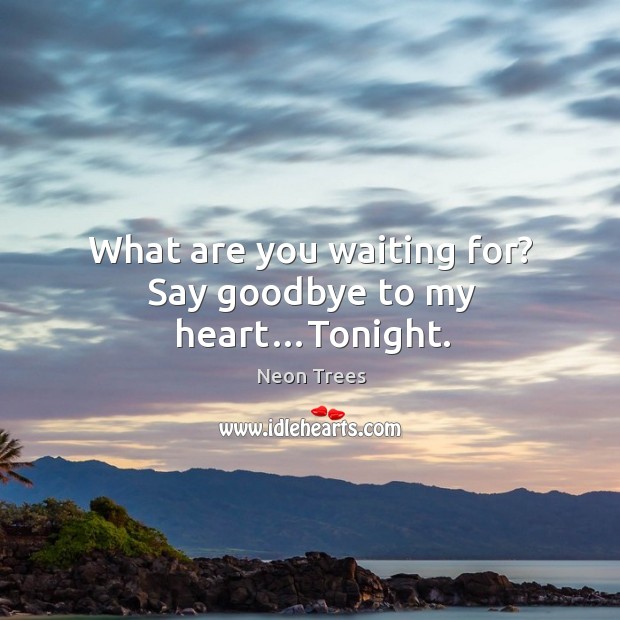 What are you waiting for? say goodbye to my heart…tonight. Image