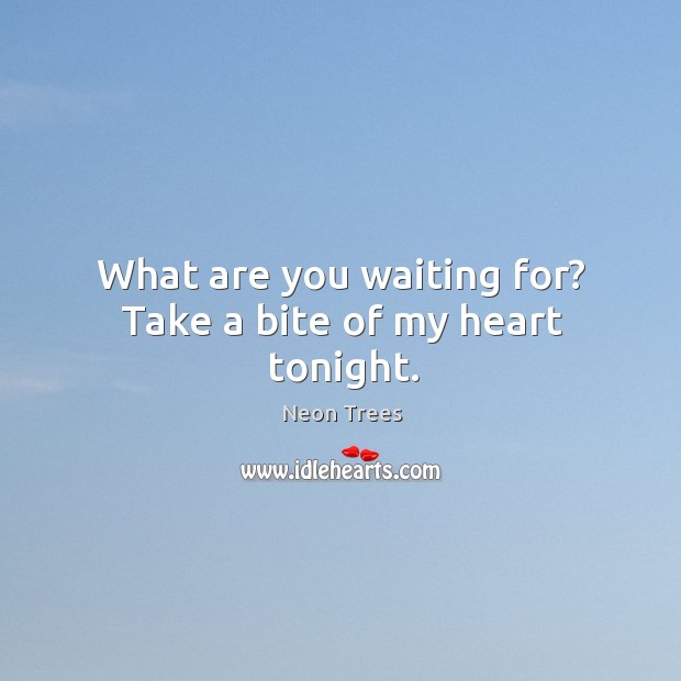 What are you waiting for? take a bite of my heart tonight. Neon Trees Picture Quote
