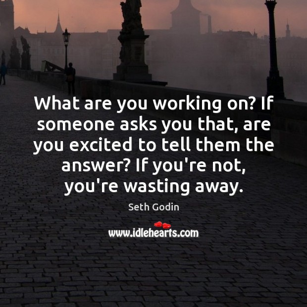 What are you working on? If someone asks you that, are you Seth Godin Picture Quote