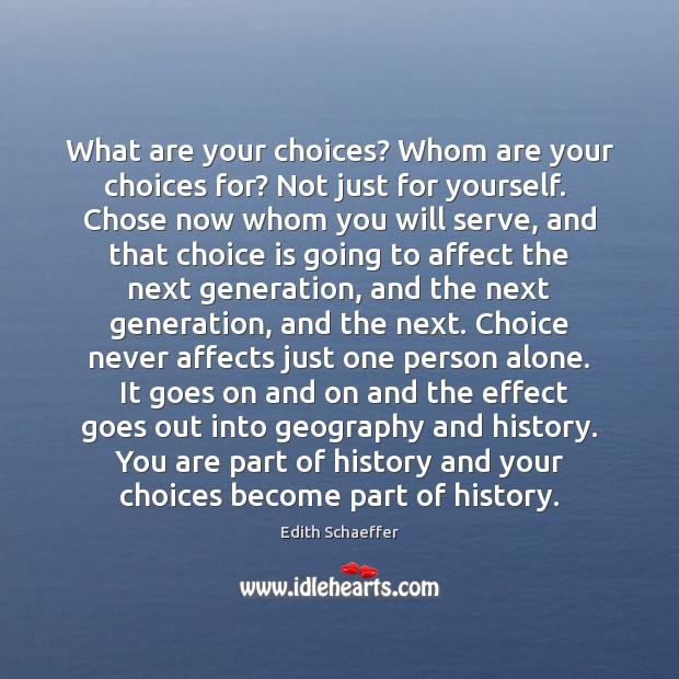 What are your choices? Whom are your choices for? Not just for Edith Schaeffer Picture Quote
