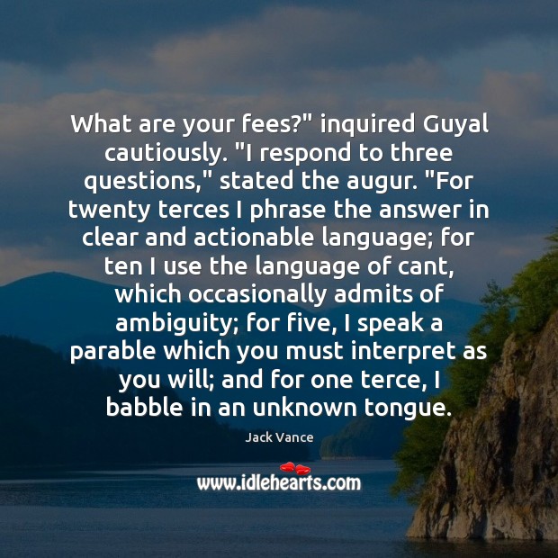 What are your fees?” inquired Guyal cautiously. “I respond to three questions,” Jack Vance Picture Quote
