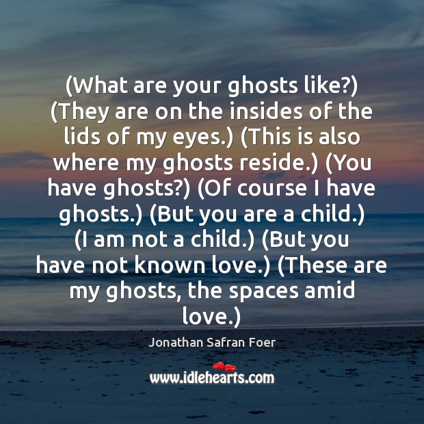 (What are your ghosts like?) (They are on the insides of the Jonathan Safran Foer Picture Quote