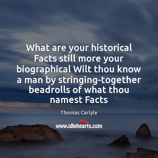 What are your historical Facts still more your biographical Wilt thou know Thomas Carlyle Picture Quote