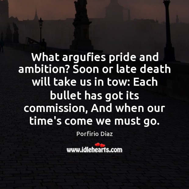 What argufies pride and ambition? Soon or late death will take us Porfirio Diaz Picture Quote