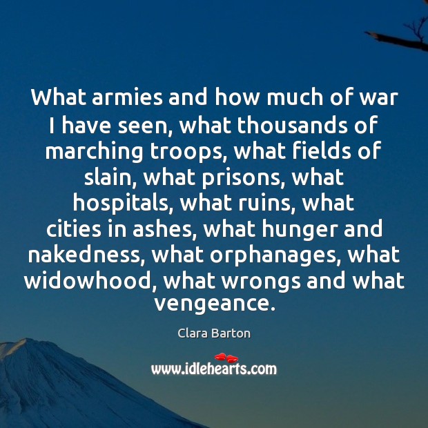 What armies and how much of war I have seen, what thousands Clara Barton Picture Quote