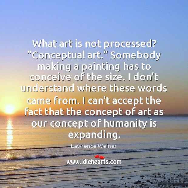 What art is not processed? “Conceptual art.” Somebody making a painting has Art Quotes Image
