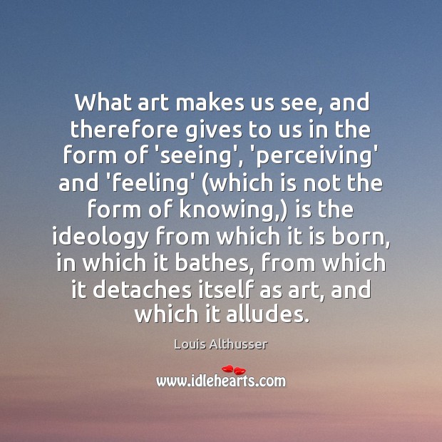 What art makes us see, and therefore gives to us in the Louis Althusser Picture Quote