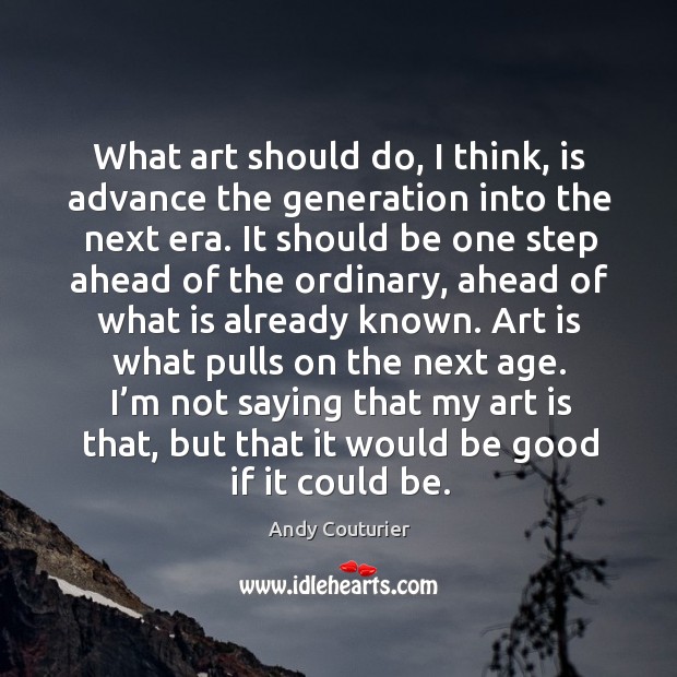 What art should do, I think, is advance the generation into the Andy Couturier Picture Quote