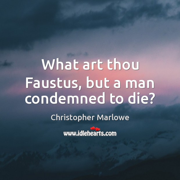 What art thou Faustus, but a man condemned to die? Christopher Marlowe Picture Quote