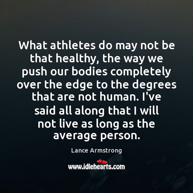 What athletes do may not be that healthy, the way we push Lance Armstrong Picture Quote