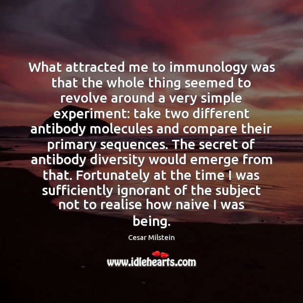 What attracted me to immunology was that the whole thing seemed to Cesar Milstein Picture Quote