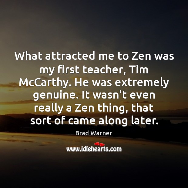 What attracted me to Zen was my first teacher, Tim McCarthy. He Brad Warner Picture Quote