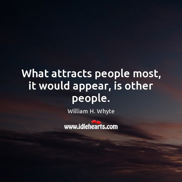 What attracts people most, it would appear, is other people. William H. Whyte Picture Quote