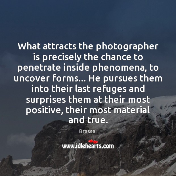 What attracts the photographer is precisely the chance to penetrate inside phenomena, Brassai Picture Quote