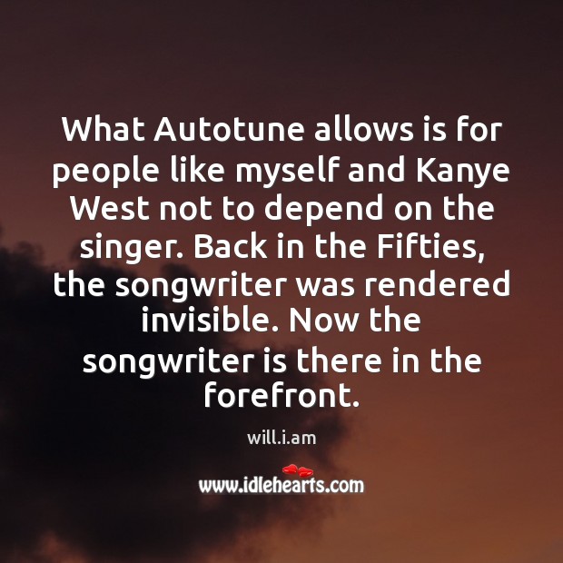 What Autotune allows is for people like myself and Kanye West not will.i.am Picture Quote