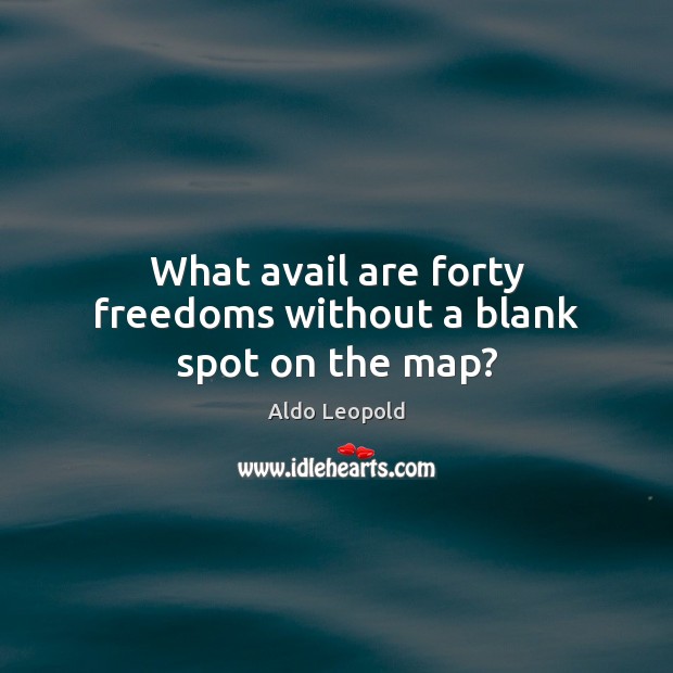 What avail are forty freedoms without a blank spot on the map? Aldo Leopold Picture Quote