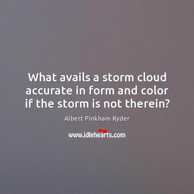 What avails a storm cloud accurate in form and color if the storm is not therein? Image