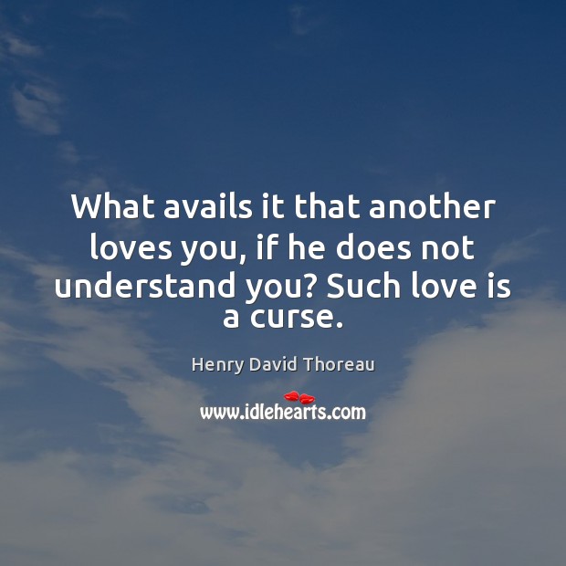 What avails it that another loves you, if he does not understand Henry David Thoreau Picture Quote