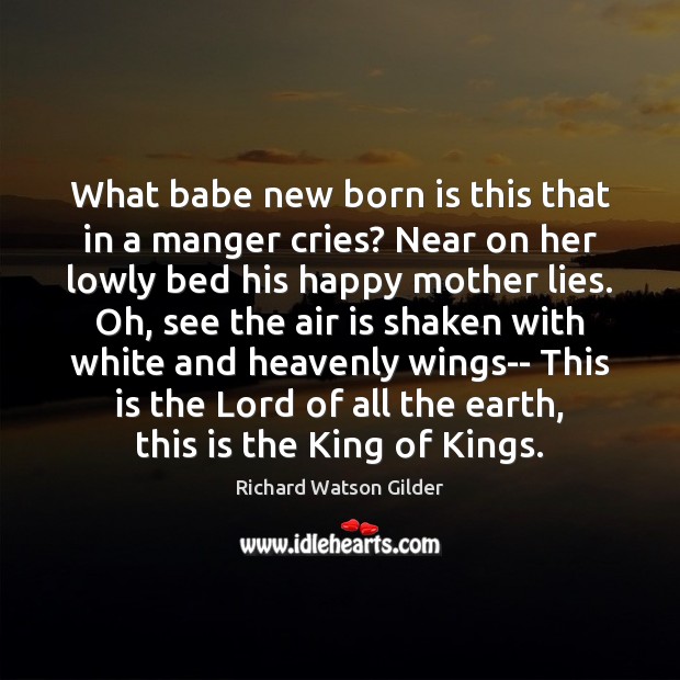 What babe new born is this that in a manger cries? Near Richard Watson Gilder Picture Quote