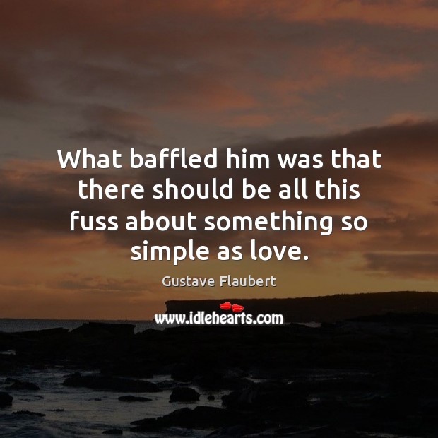 What baffled him was that there should be all this fuss about something so simple as love. Gustave Flaubert Picture Quote