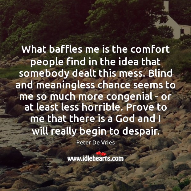 What baffles me is the comfort people find in the idea that Peter De Vries Picture Quote