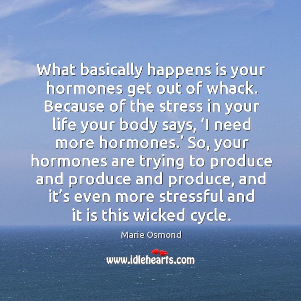 What basically happens is your hormones get out of whack. Image