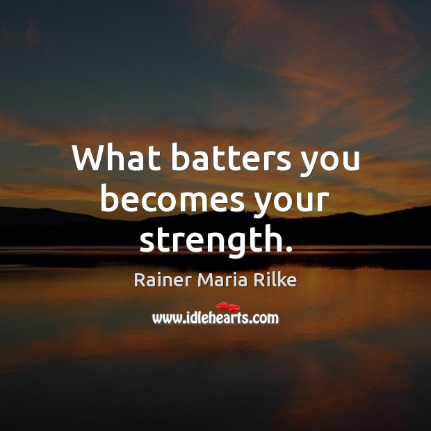 What batters you becomes your strength. Rainer Maria Rilke Picture Quote