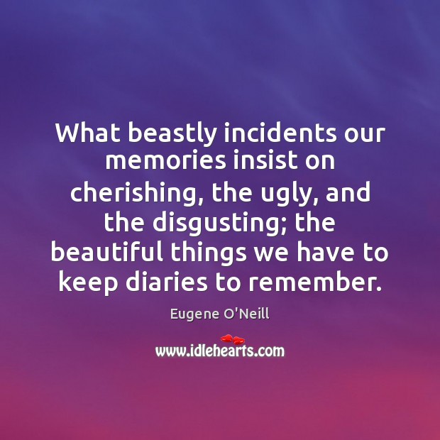 What beastly incidents our memories insist on cherishing, the ugly, and the Image