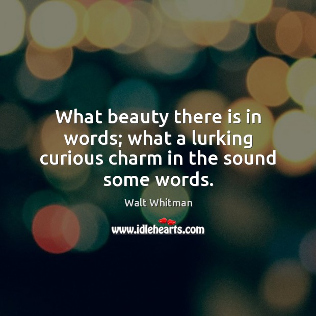 What beauty there is in words; what a lurking curious charm in the sound some words. Walt Whitman Picture Quote