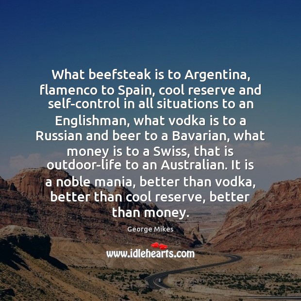 What beefsteak is to Argentina, flamenco to Spain, cool reserve and self-control Money Quotes Image