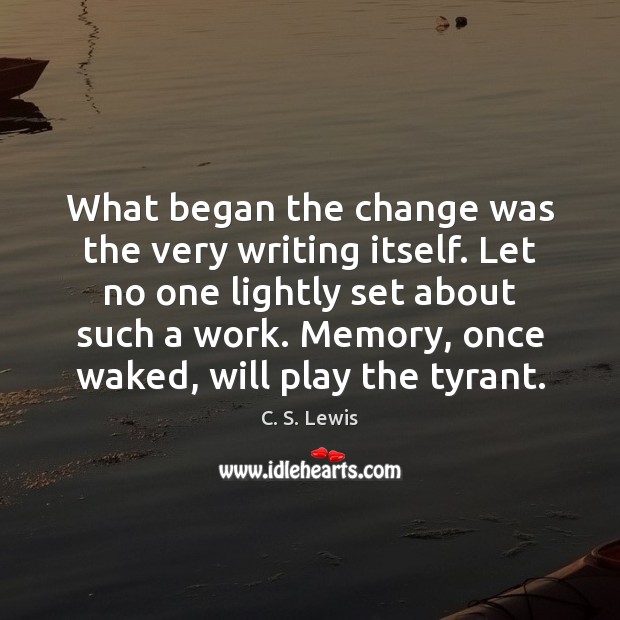 What began the change was the very writing itself. Let no one C. S. Lewis Picture Quote