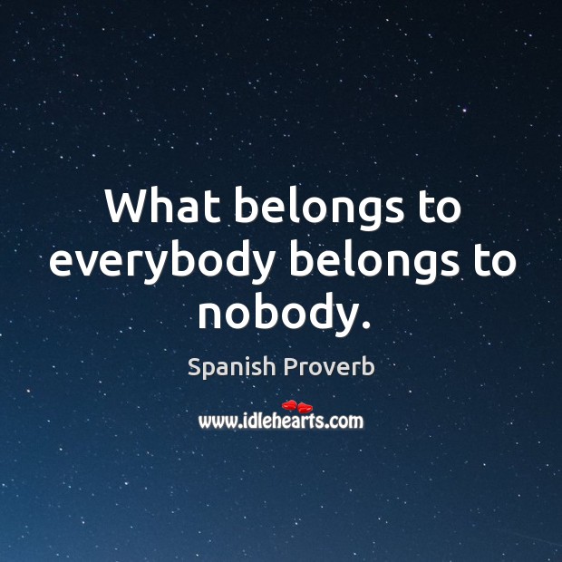 What belongs to everybody belongs to nobody. Spanish Proverbs Image