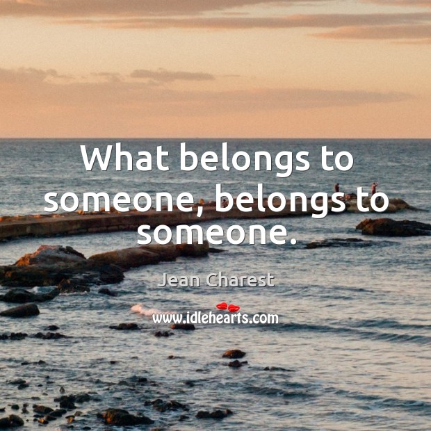 What belongs to someone, belongs to someone. Jean Charest Picture Quote