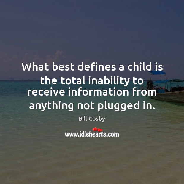 What best defines a child is the total inability to receive information Bill Cosby Picture Quote