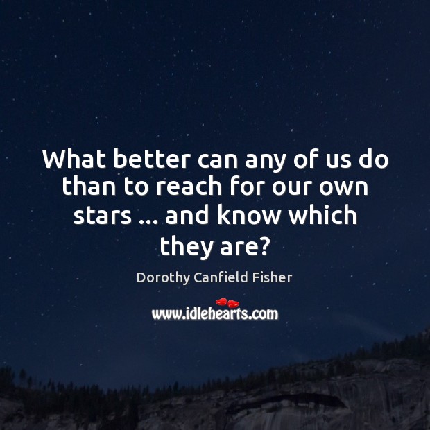 What better can any of us do than to reach for our own stars … and know which they are? Dorothy Canfield Fisher Picture Quote