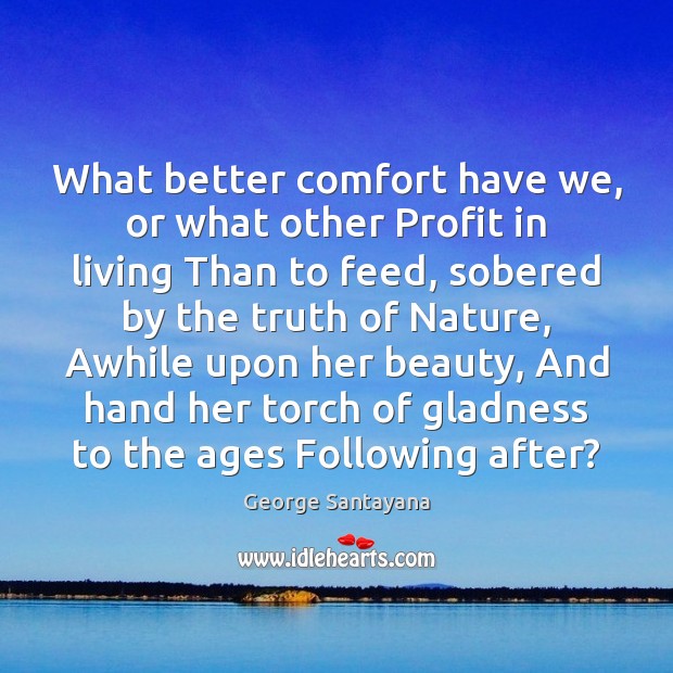 What better comfort have we, or what other Profit in living Than George Santayana Picture Quote