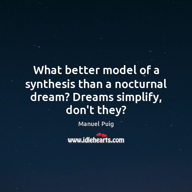 What better model of a synthesis than a nocturnal dream? Dreams simplify, don’t they? Manuel Puig Picture Quote