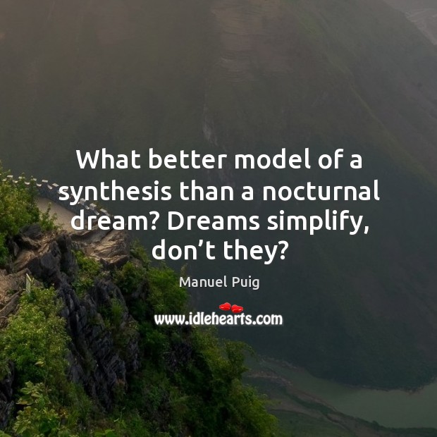 What better model of a synthesis than a nocturnal dream? dreams simplify, don’t they? Manuel Puig Picture Quote