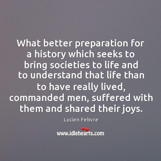 What better preparation for a history which seeks to bring societies to Lucien Febvre Picture Quote